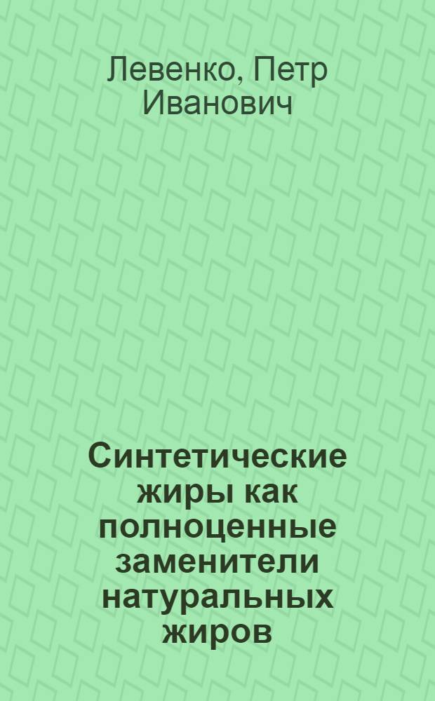 Синтетические жиры как полноценные заменители натуральных жиров : Лекция канд. техн. наук П.И. Левенко на расшир. заседании кожев.-обувной секции 12 ноября 1957 г