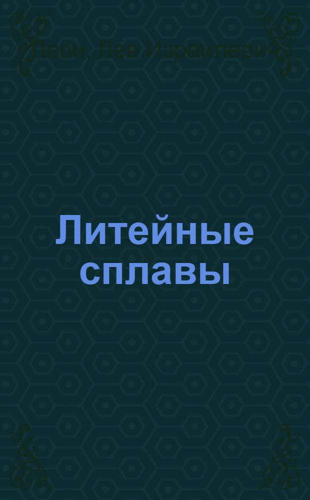 Литейные сплавы : Учебник для вузов по специальности "Машины и технология литейного производства"