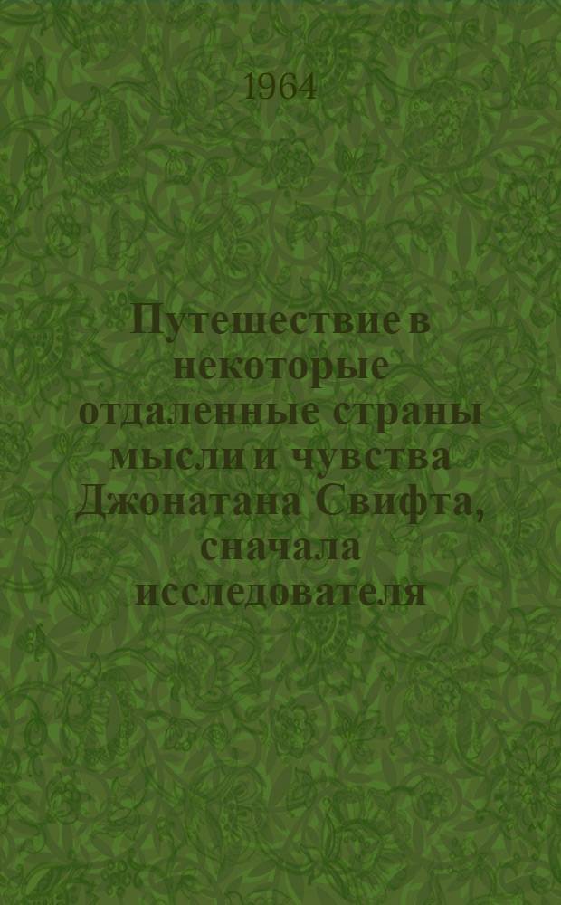 Путешествие в некоторые отдаленные страны мысли и чувства Джонатана Свифта, сначала исследователя, а потом воина в нескольких сражениях : Роман
