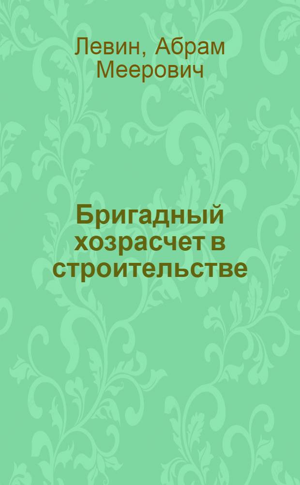 Бригадный хозрасчет в строительстве : (Из опыта работы хозрасчетных бригад треста "Южуралспецстрой")