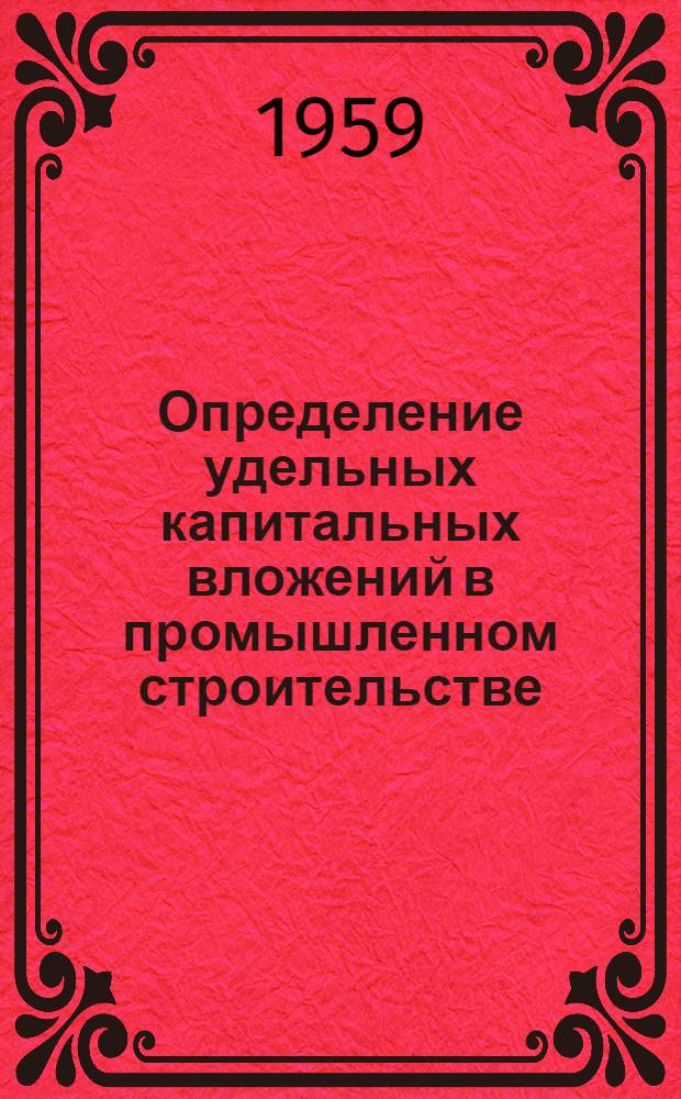 Определение удельных капитальных вложений в промышленном строительстве : (На опыте строительства предприятий черной металлургии)