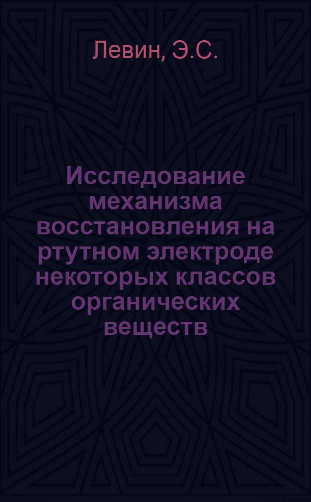 Исследование механизма восстановления на ртутном электроде некоторых классов органических веществ : Доклад по работам на соискание учен. степени д-ра хим. наук