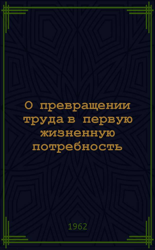 О превращении труда в первую жизненную потребность : (Метод. пособие к изучению курса диалектич. и ист. материализма для студентов-заочников)