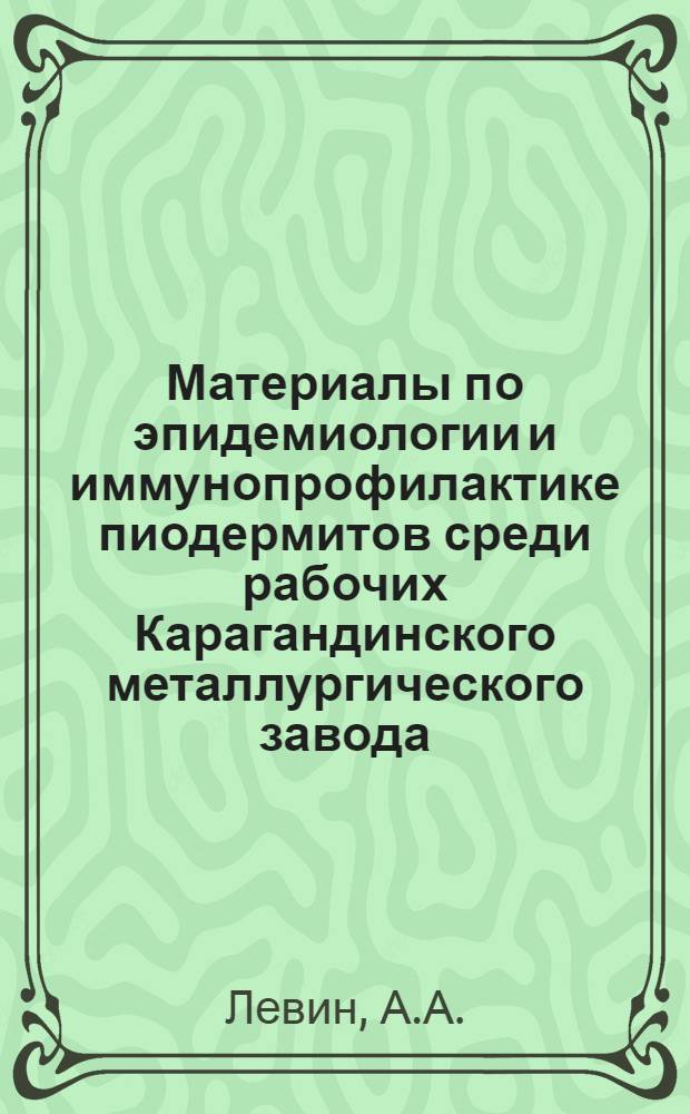 Материалы по эпидемиологии и иммунопрофилактике пиодермитов среди рабочих Карагандинского металлургического завода : Автореферат дис. на соискание учен. степени кандидата мед. наук