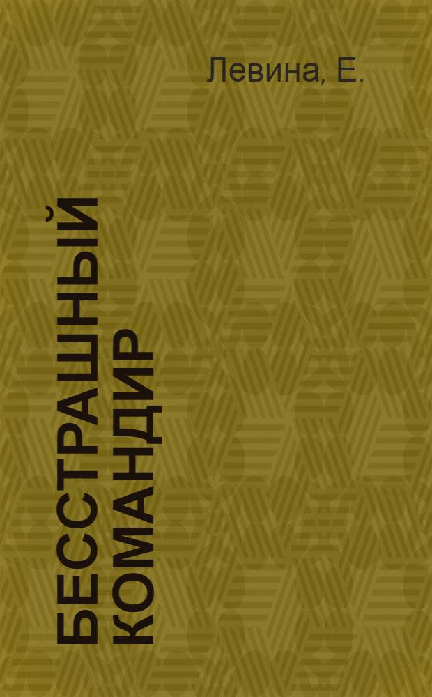Бесстрашный командир : Ист.-биогр. очерк о А.В. Попа