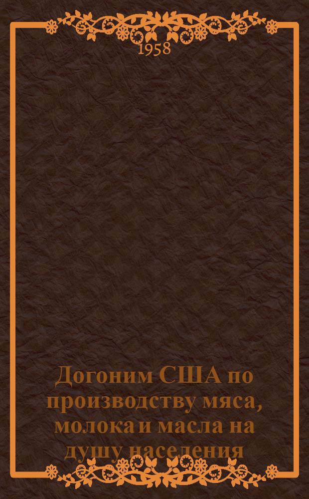 Догоним США по производству мяса, молока и масла на душу населения : Материалы в помощь район. и сельским библиотекам по пропаганде литературы об опыте передовиков сельского хозяйства Карелии