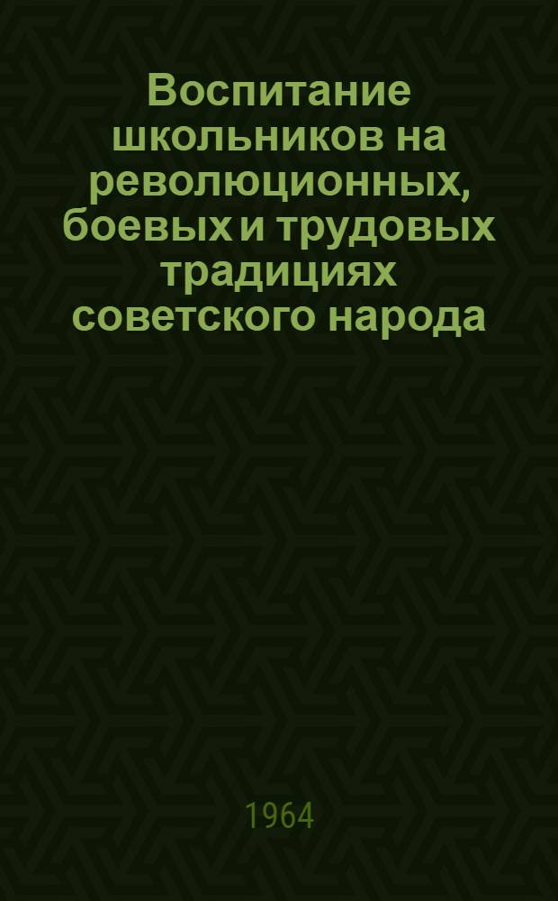 Воспитание школьников на революционных, боевых и трудовых традициях советского народа : (Из опыта работы сред. школы № 19 им. В.З. Хоружей г. Витебска)