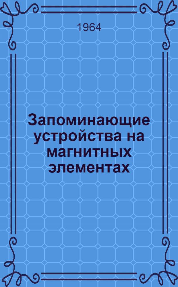 Запоминающие устройства на магнитных элементах : (Обзор иностр. патентов за 1963 г.)