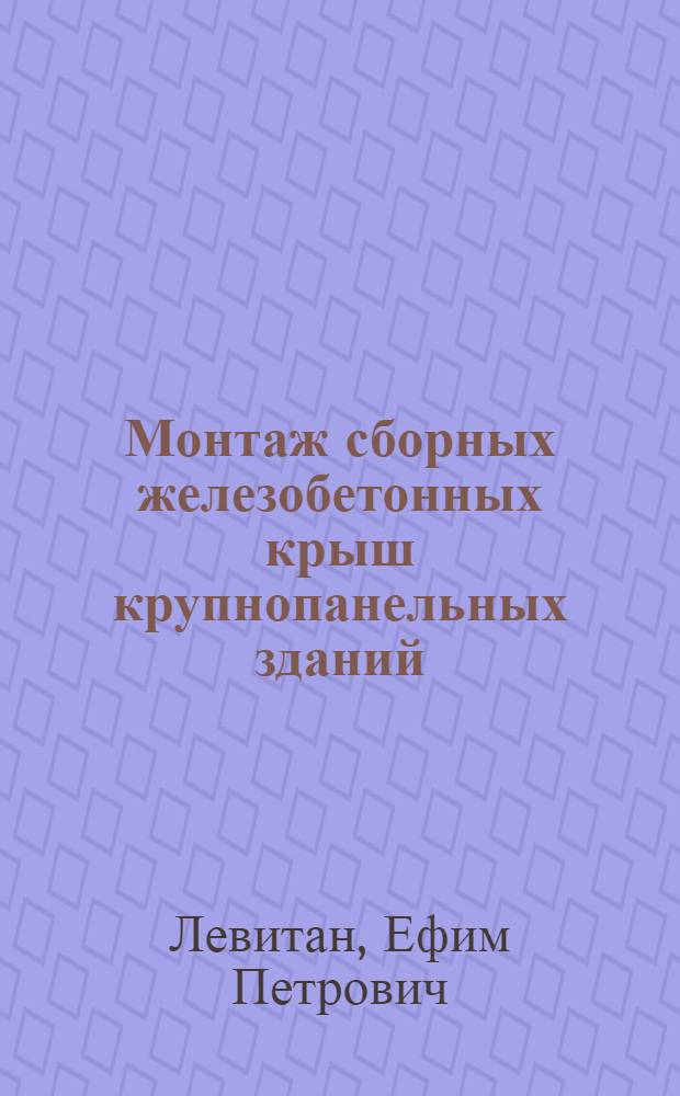 Монтаж сборных железобетонных крыш крупнопанельных зданий : Из опыта Главмосстроя