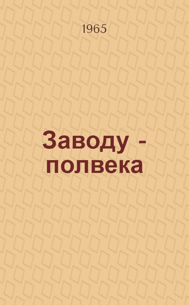 Заводу - полвека : Краткий очерк истории ордена Ленина Гос. оптико-механ. завода