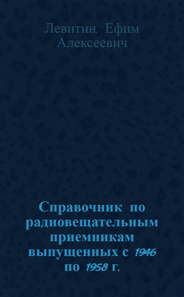 Справочник по радиовещательным приемникам [выпущенных с 1946 по 1958 г.]