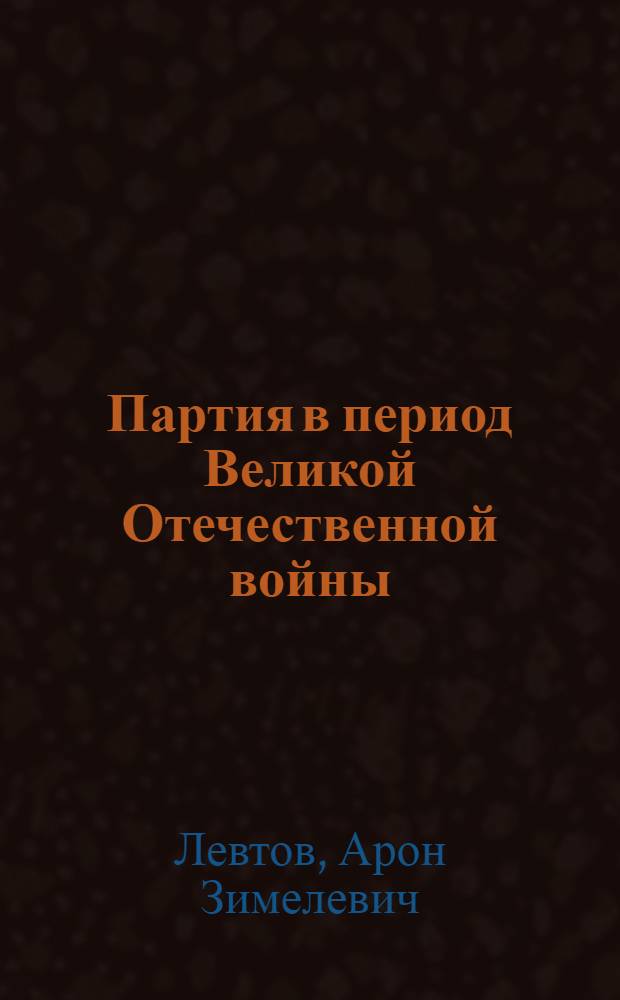 Партия в период Великой Отечественной войны (июнь 1941 года - 1945 год) : Учеб.-метод. пособие