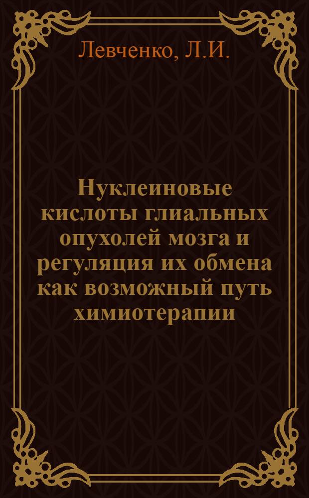 Нуклеиновые кислоты глиальных опухолей мозга и регуляция их обмена как возможный путь химиотерапии : Автореферат дис. на соискание учен. степени канд. мед. наук