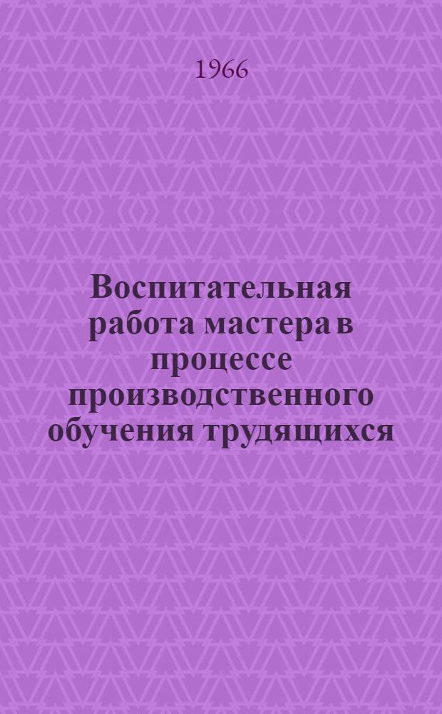 Воспитательная работа мастера в процессе производственного обучения трудящихся : (Проф.-техн. училище № 1 г. Орла)