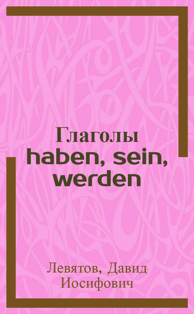 Глаголы haben, sein, werden : Практ. пособие по нем. яз. для неязыковых вузов