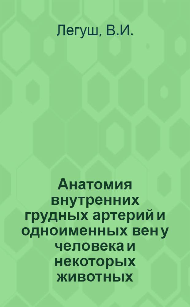 Анатомия внутренних грудных артерий и одноименных вен у человека и некоторых животных : Автореферат дис. на соискание учен. степени кандидата мед. наук