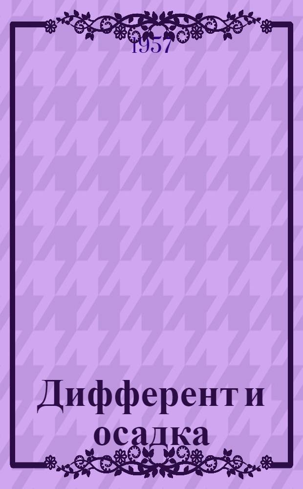 Дифферент и осадка : Практ. таблицы для быстрого расчета дифферента и осадки, применимые к любому судну