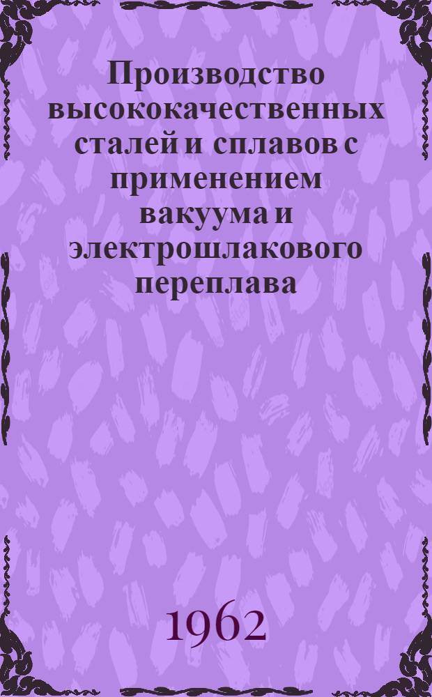 Производство высококачественных сталей и сплавов с применением вакуума и электрошлакового переплава : (По материалам межзаводской школы)