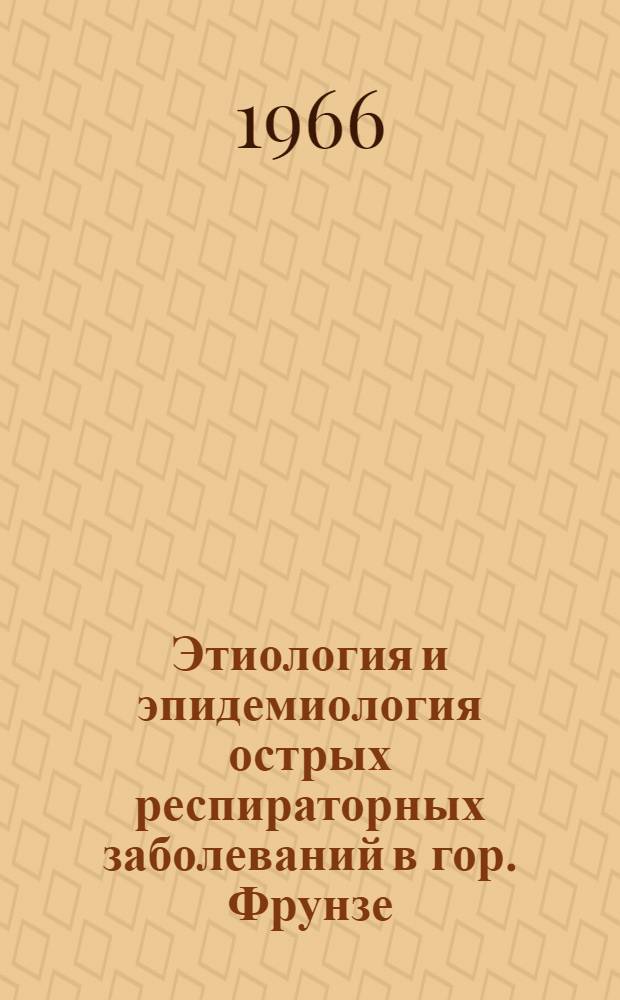 Этиология и эпидемиология острых респираторных заболеваний в гор. Фрунзе : (Материалы вирусол., бактериол. и серол. исследований) : Автореферат дис. на соискание учен. степени канд. мед. наук