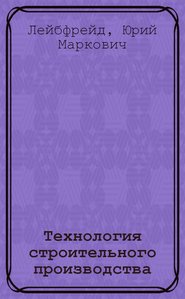 Технология строительного производства : Учебник по специальности "Пром. и гражданское строительство" инж.-строит. вузов