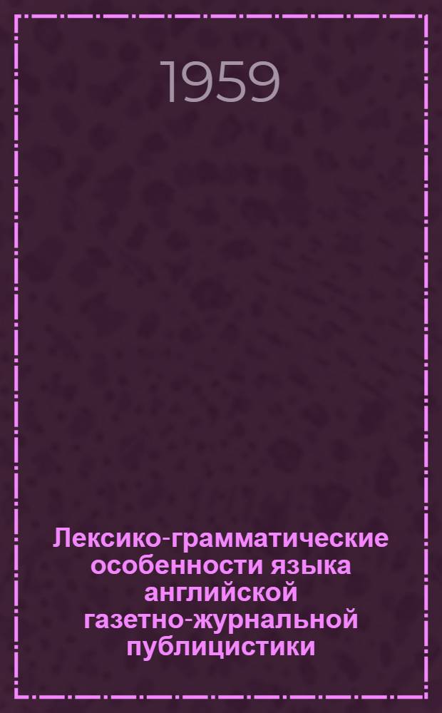 Лексико-грамматические особенности языка английской газетно-журнальной публицистики : Пособие для работы с текстами соврем. англ. газет и журналов