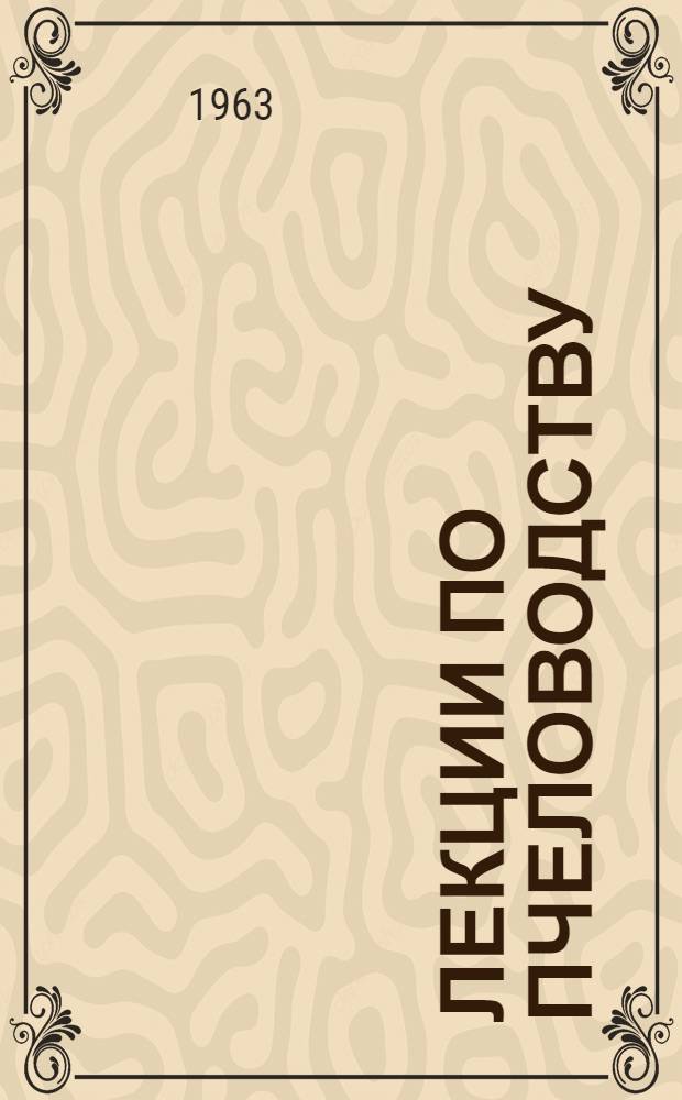 Лекции по пчеловодству : (Для заоч. обучения пчеловодов колхоз. и совхоз. пасек)