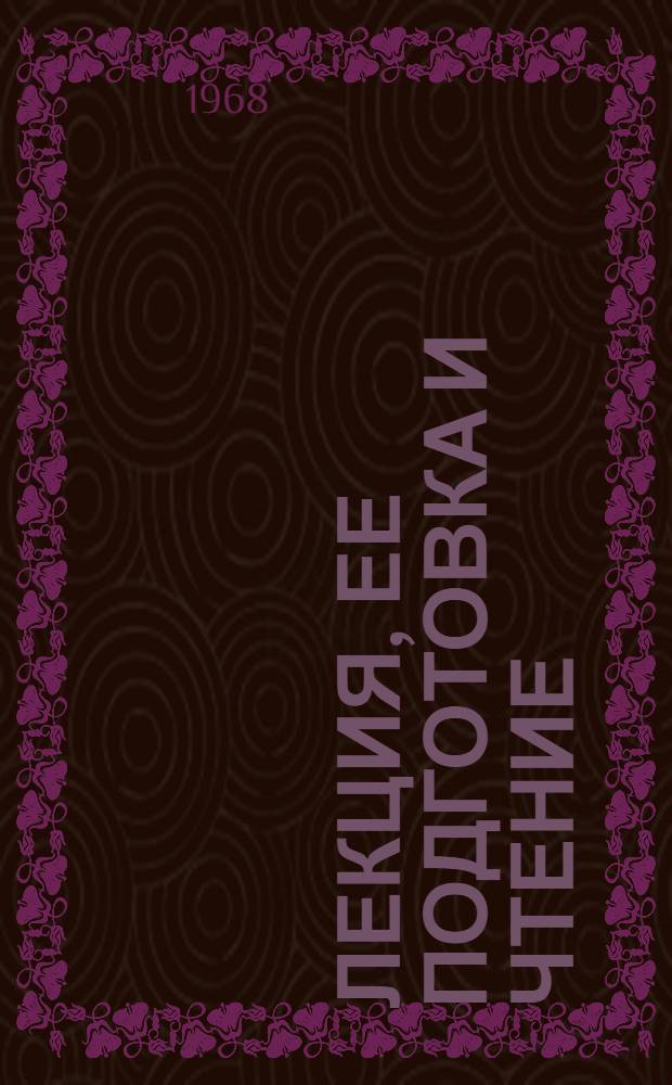 Лекция, ее подготовка и чтение : (В помощь преподавателю и лектору-общественнику)