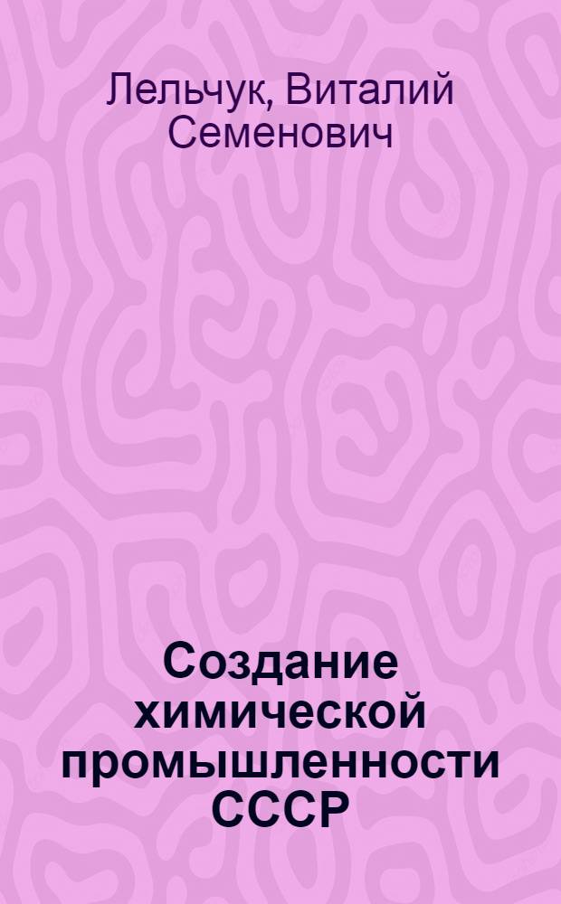 Создание химической промышленности СССР : Из истории социалист. индустриализации