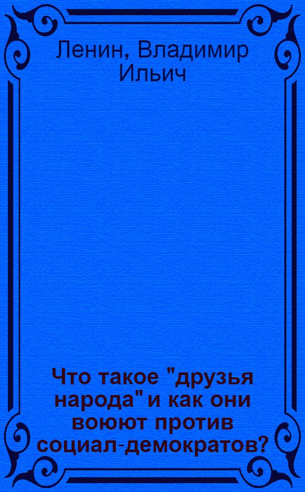 Что такое "друзья народа" и как они воюют против социал-демократов? : (Ответ на статьи "Русского богатства" против марксистов)