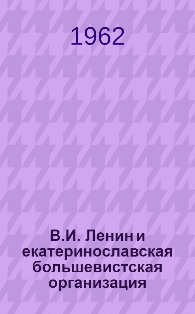 В.И. Ленин и екатеринославская большевистская организация : Документы и материалы