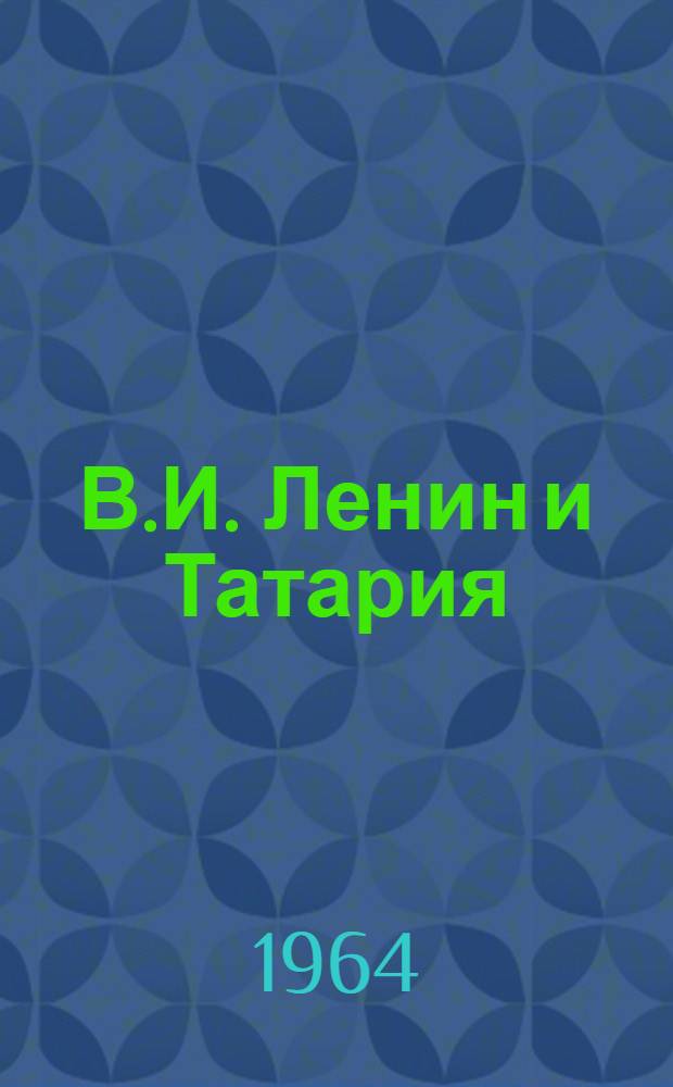 В.И. Ленин и Татария : Сборник документов, материалов и воспоминаний