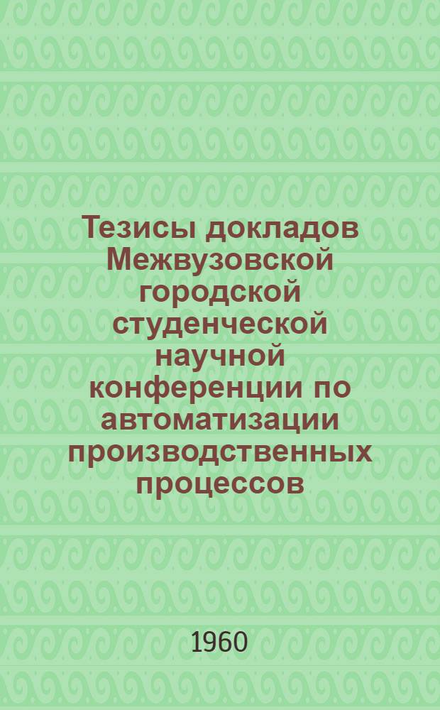 Тезисы докладов Межвузовской городской студенческой научной конференции по автоматизации производственных процессов