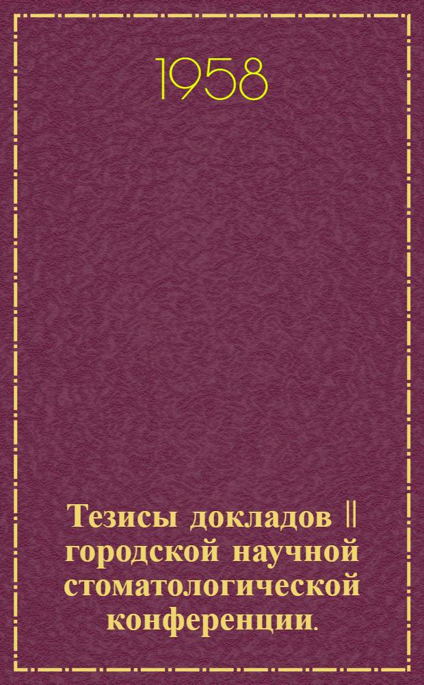Тезисы докладов II городской научной стоматологической конференции. (28 февр. - 3 марта 1958 г.)