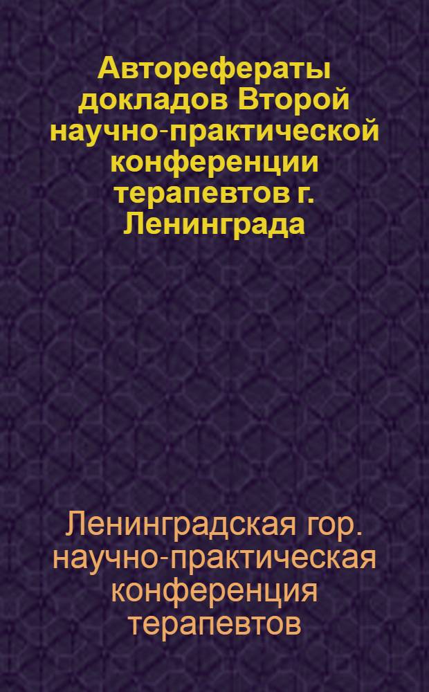 Авторефераты докладов Второй научно-практической конференции терапевтов г. Ленинграда. 12-14 декабря 1963 г.