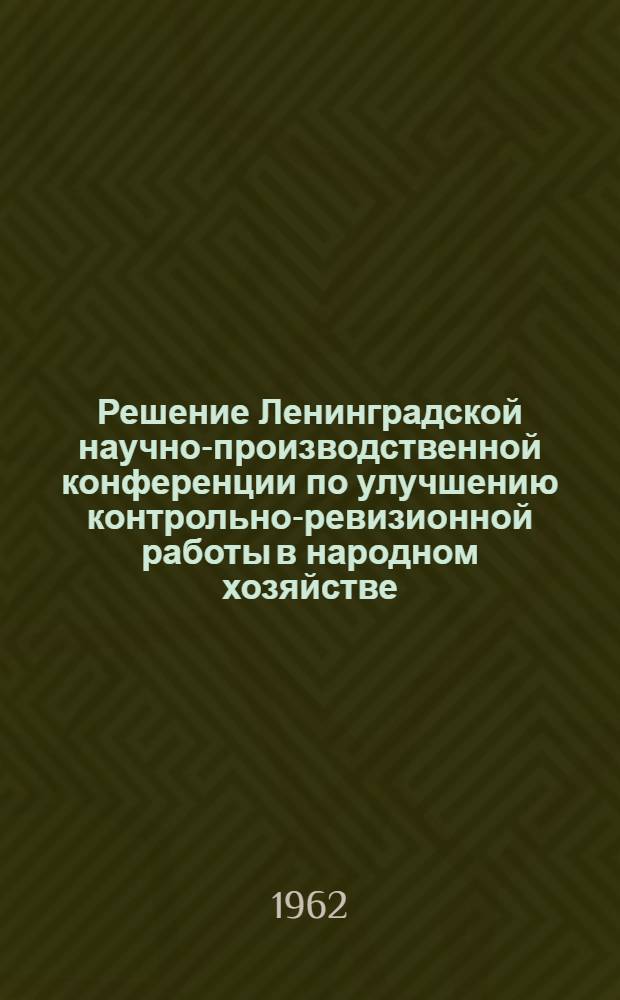 Решение Ленинградской научно-производственной конференции по улучшению контрольно-ревизионной работы в народном хозяйстве. 27-28 ноября 1961 г.