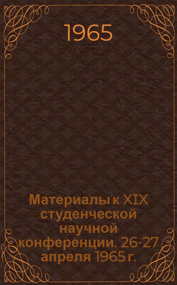 Материалы к XIX студенческой научной конференции. 26-27 апреля 1965 г.