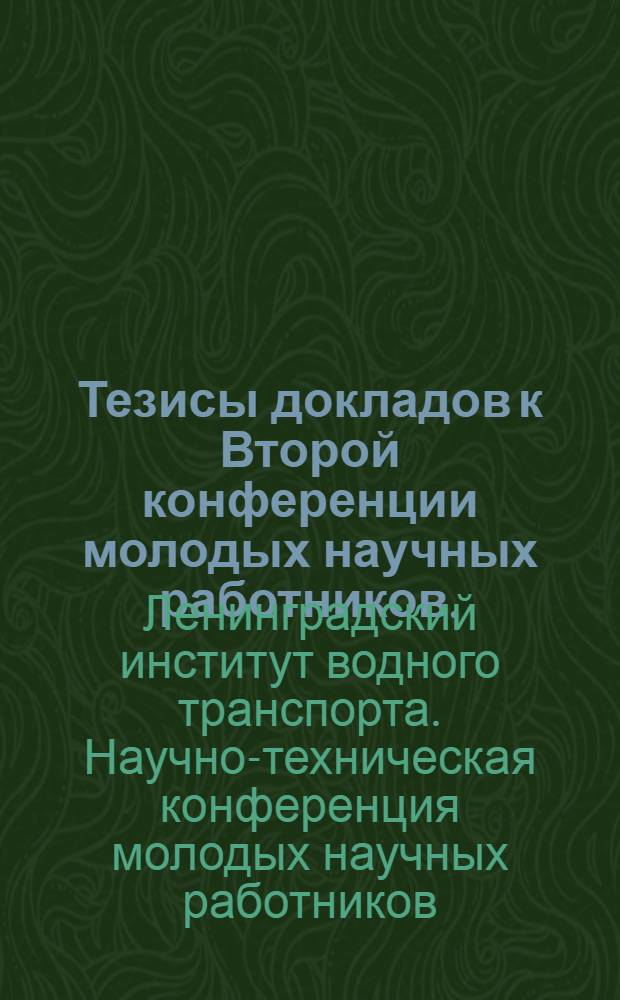 Тезисы докладов к Второй конференции молодых научных работников. (23-27 мая 1966 г.)