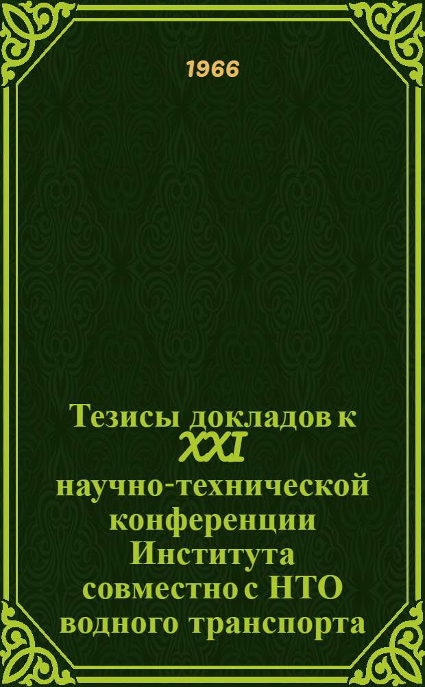 Тезисы докладов к XXI научно-технической конференции Института совместно с НТО водного транспорта. (Апрель 1966 г.)