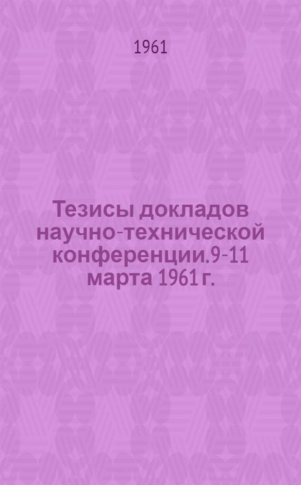 Тезисы докладов научно-технической конференции. 9-11 марта 1961 г.