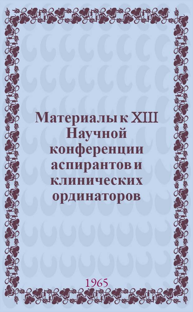 Материалы к XIII Научной конференции аспирантов и клинических ординаторов