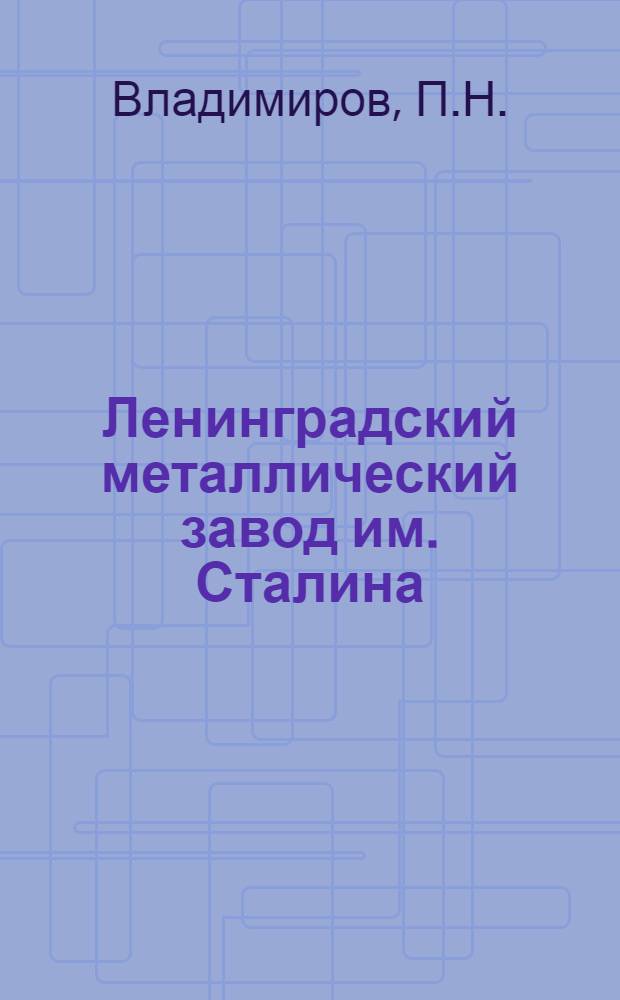 Ленинградский металлический завод им. Сталина : (История завода в иллюстрациях) : 100 лет. 1857-1957 : Фотоальбом