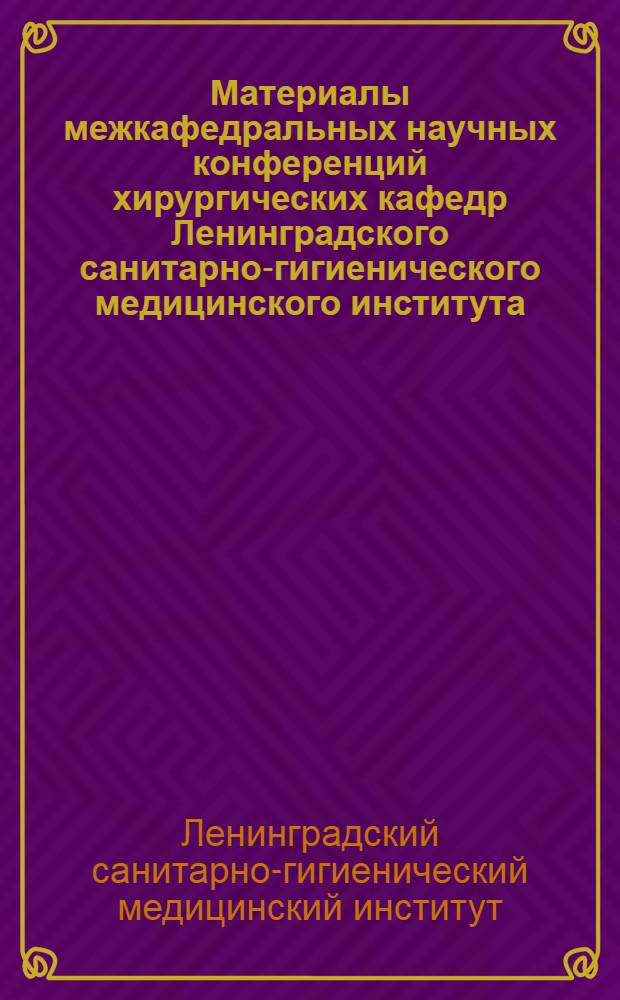 Материалы межкафедральных научных конференций хирургических кафедр Ленинградского санитарно-гигиенического медицинского института. 20 апреля 1967 г.