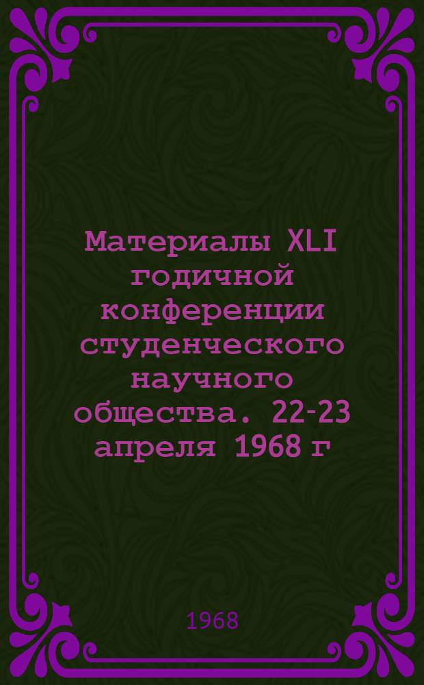 Материалы XLI годичной конференции студенческого научного общества. 22-23 апреля 1968 г.