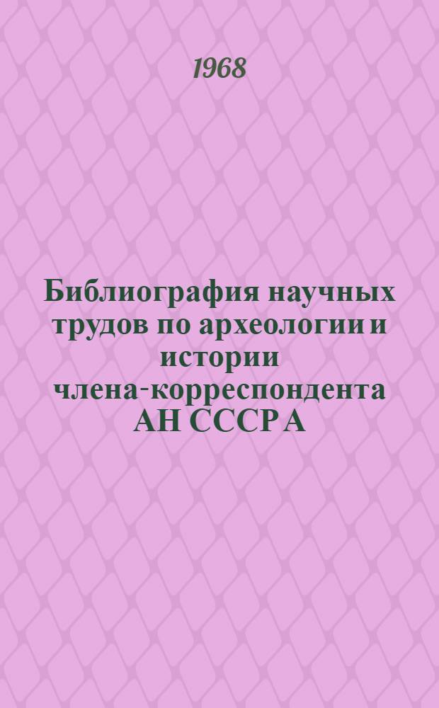Библиография научных трудов по археологии и истории члена-корреспондента АН СССР А.П. Окладникова
