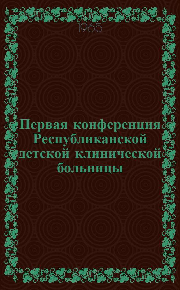 Первая конференция Республиканской детской клинической больницы : Тезисы и доклады