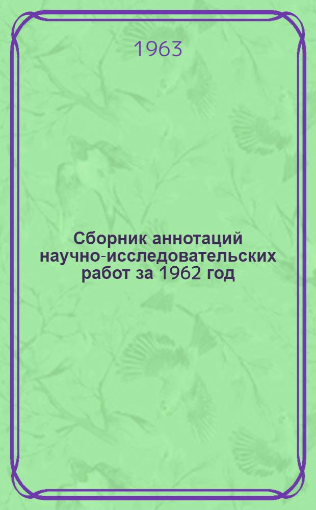 Сборник аннотаций научно-исследовательских работ за 1962 год