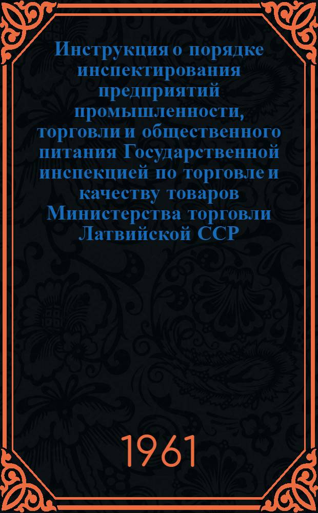 Инструкция о порядке инспектирования предприятий промышленности, торговли и общественного питания Государственной инспекцией по торговле и качеству товаров Министерства торговли Латвийской ССР : Утв. 24/XI 1960 г.