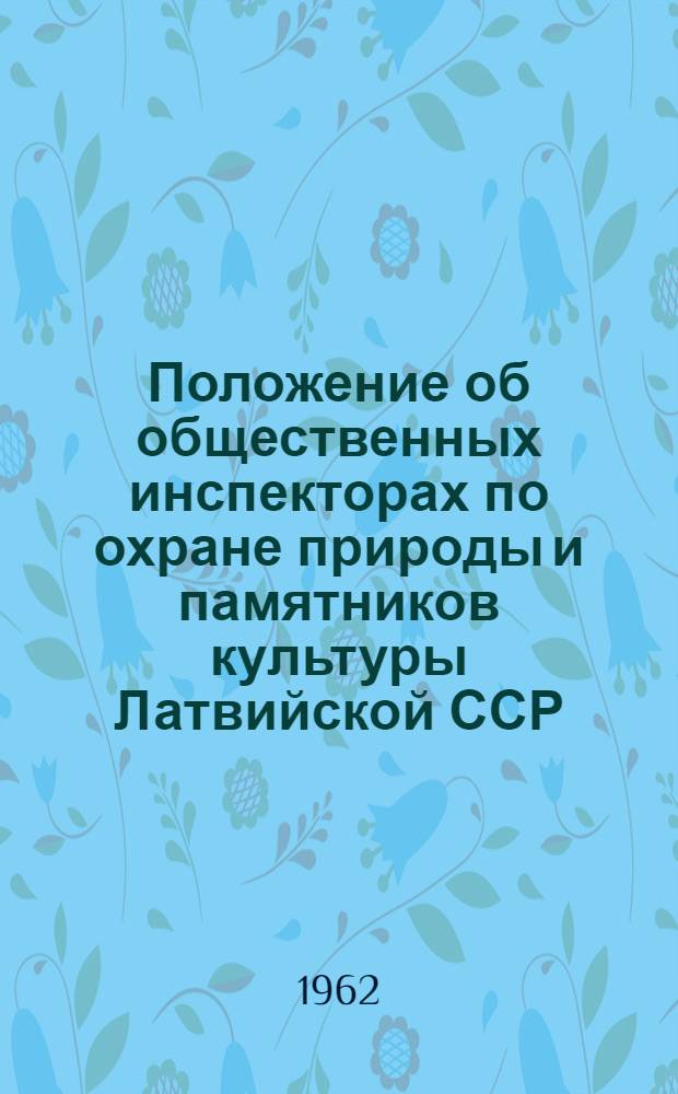 Положение об общественных инспекторах по охране природы и памятников культуры Латвийской ССР : Утв. М-вом культуры Латв. ССР и Ком. по рациональному использованию и охране природных ресурсов Совета Министров Латв. ССР в апр. 1962 г