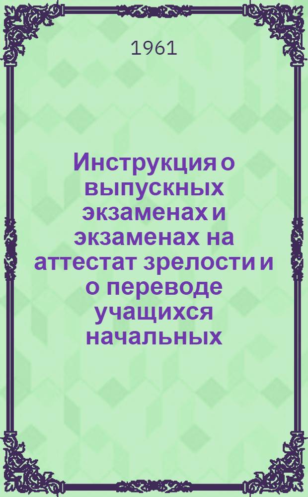 Инструкция о выпускных экзаменах и экзаменах на аттестат зрелости и о переводе учащихся начальных, семилетних и средних школ Латвийской ССР