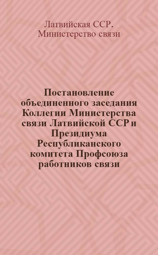 Постановление объединенного заседания Коллегии Министерства связи Латвийской ССР и Президиума Республиканского комитета Профсоюза работников связи, рабочих автотранспорта и шоссейных дорог от 24 октября 1961 г. [О работе с кадрами
